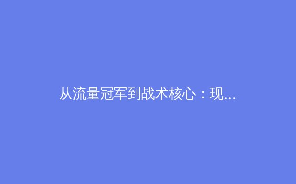 从流量冠军到战术核心：现代足球中前场球员的职能演变与价值重塑 - 2